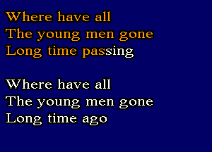 XVhere have all
The young men gone
Long time passing

XVhere have all

The young, men gone
Long time ago