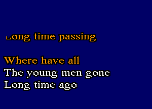 pong time passing

XVhere have all

The young, men gone
Long time ago