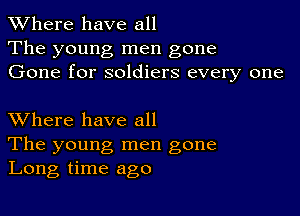 XVhere have all
The young men gone
Gone for soldiers every one

XVhere have all

The young, men gone
Long time ago