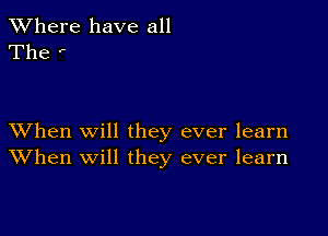 XVhere have all
The '

XVhen Will they ever learn
When will they ever learn