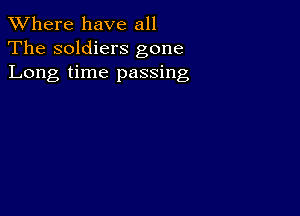 XVhere have all
The soldiers gone
Long time passing