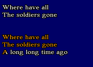 XVhere have all
The soldiers gone

XVhere have all
The soldiers gone
A long long time ago