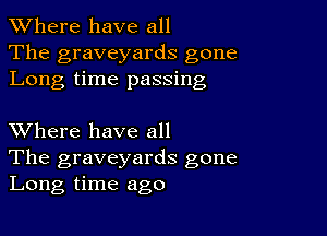 XVhere have all
The graveyards gone
Long time passing

XVhere have all

The graveyards gone
Long time ago