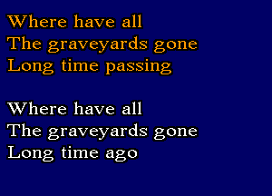 XVhere have all
The graveyards gone
Long time passing

XVhere have all

The graveyards gone
Long time ago