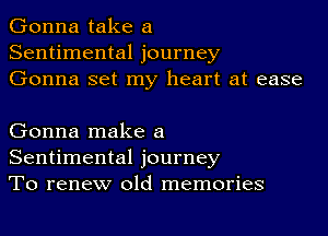 Gonna take a
Sentimental journey
Gonna set my heart at ease

Gonna make a
Sentimental journey
To renew old memories