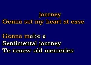 journey
Gonna set my heart at ease

Gonna make a
Sentimental journey
To renew old memories