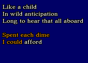 Like a child
In wild anticipation
Long to hear that all aboard

Spent each dime
I could afford