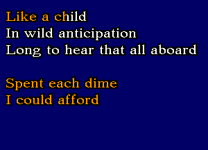 Like a child
In wild anticipation
Long to hear that all aboard

Spent each dime
I could afford