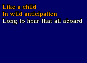 Like a child

In wild anticipation
Long to hear that all aboard