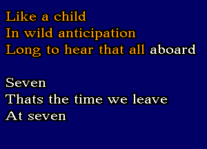 Like a child
In wild anticipation
Long to hear that all aboard

Seven
Thats the time we leave
At seven