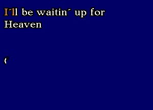 I'll be waitin' up for
Heaven