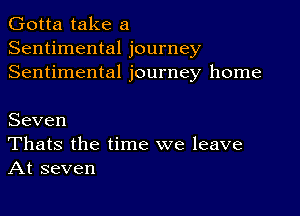 Gotta take a
Sentimental journey
Sentimental journey home

Seven
Thats the time we leave
At seven