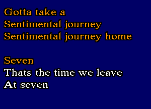 Gotta take a
Sentimental journey
Sentimental journey home

Seven
Thats the time we leave
At seven