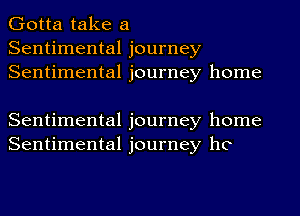 Gotta take a
Sentimental journey
Sentimental journey home

Sentimental journey home
Sentimental journey hC