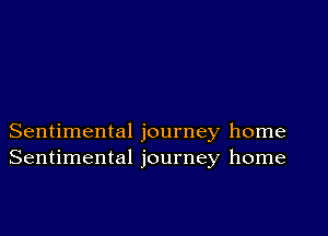 Sentimental journey home
Sentimental journey home