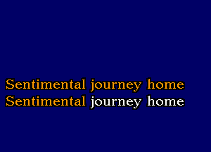 Sentimental journey home
Sentimental journey home