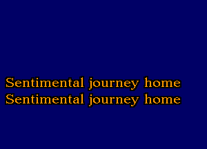 Sentimental journey home
Sentimental journey home