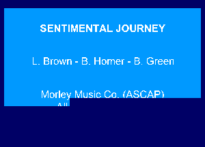 SENTIMENTAL JOURNEY

L. Brown - B. Homer - B Green

Morley Music Co. (ASCAP)

All