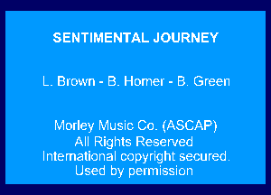 SENTIMENTAL JOURNEY

L. Brown - B. Homer - B Green

Morley Music Co. (ASCAP)
All Rights Reserved

International copyright secured
Used by permission I