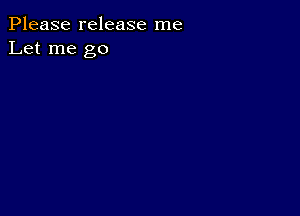 Please release me
Let me go