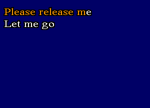 Please release me
Let me go