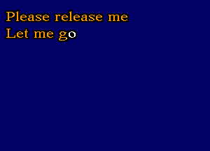 Please release me
Let me go