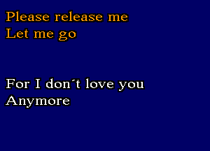 Please release me
Let me go

For I don't love you
Anymore