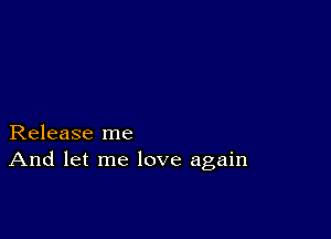 Release me
And let me love again