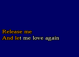 Release me
And let me love again