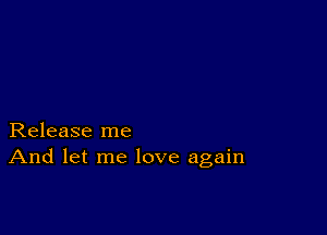 Release me
And let me love again