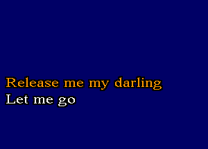 Release me my darling
Let me go