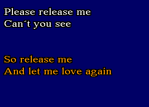 Please release me
Can't you see

So release me
And let me love again