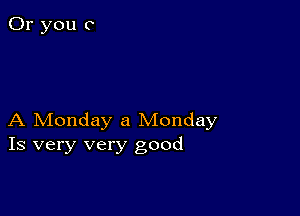 A Monday a Monday
Is very very good