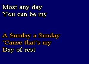 Most any day
You can be my

A Sunday a Sunday
'Cause that's my
Day of rest