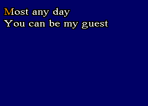 Most any day
You can be my guest