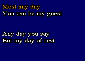 Most any day
You can be my guest

Any day you say
But my day of rest