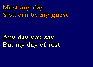 Most any day
You can be my guest

Any day you say
But my day of rest