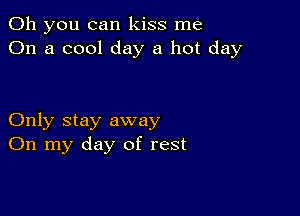 Oh you can kiss me
On a cool day a hot day

Only stay away
On my day of rest