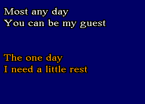 Most any day
You can be my guest

The one day
I need a little rest