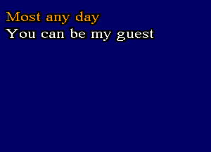 Most any day
You can be my guest