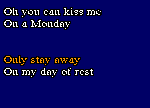 Oh you can kiss me
On a Monday

Only stay away
On my day of rest