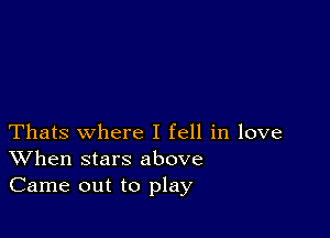 Thats where I fell in love
When stars above
Came out to play