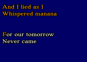 And I lied as I
XVhispered manana

For our tomorrow
Never came