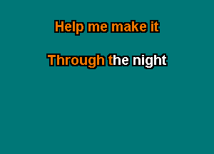 Help me make it

Through the night