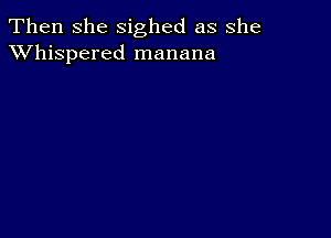 Then she sighed as she
XVhispered manana