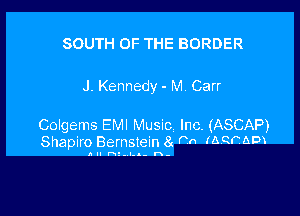 SOUTH OF THE BORDER

J. Kennedy - M Carr

Colgems EMI Music Inc. (ASCAP)
Shapiro Bernstein 8 Po IAVQFADX