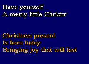 Have yourself
A merry little Christrr

Christmas present
Is here today
Bringing joy that Will last