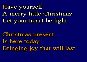 Have yourself
A merry little Christmas
Let your heart be light

Christmas present
Is here today
Bringing joy that Will last