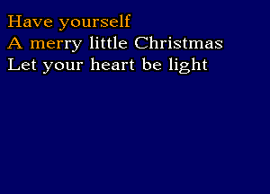 Have yourself
A merry little Christmas
Let your heart be light