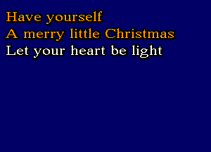 Have yourself
A merry little Christmas
Let your heart be light